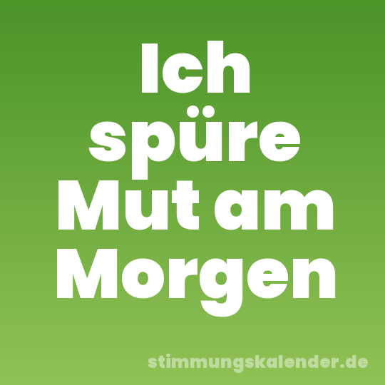 Ich spüre Mut am Morgen