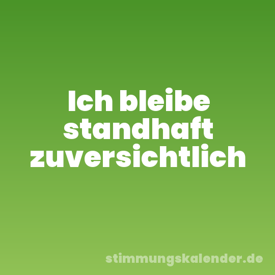 Ich bleibe standhaft zuversichtlich