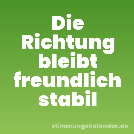 Die Richtung bleibt freundlich stabil