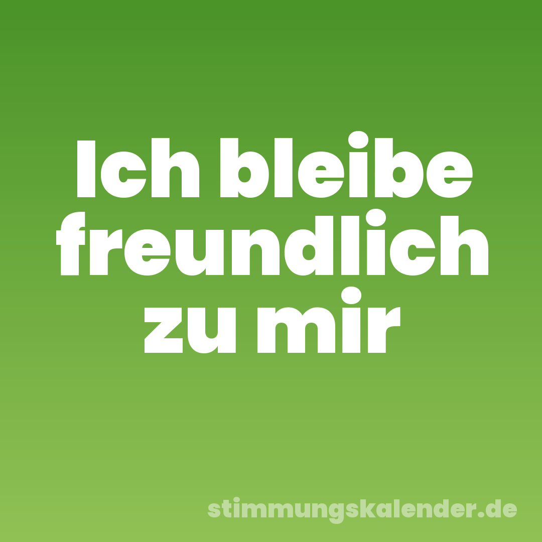Ich bleibe freundlich zu mir