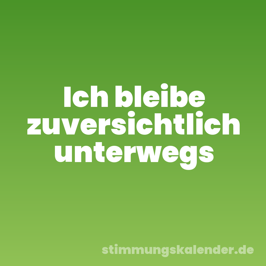 Ich bleibe zuversichtlich unterwegs