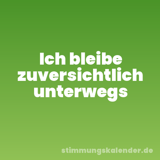 Ich bleibe zuversichtlich unterwegs