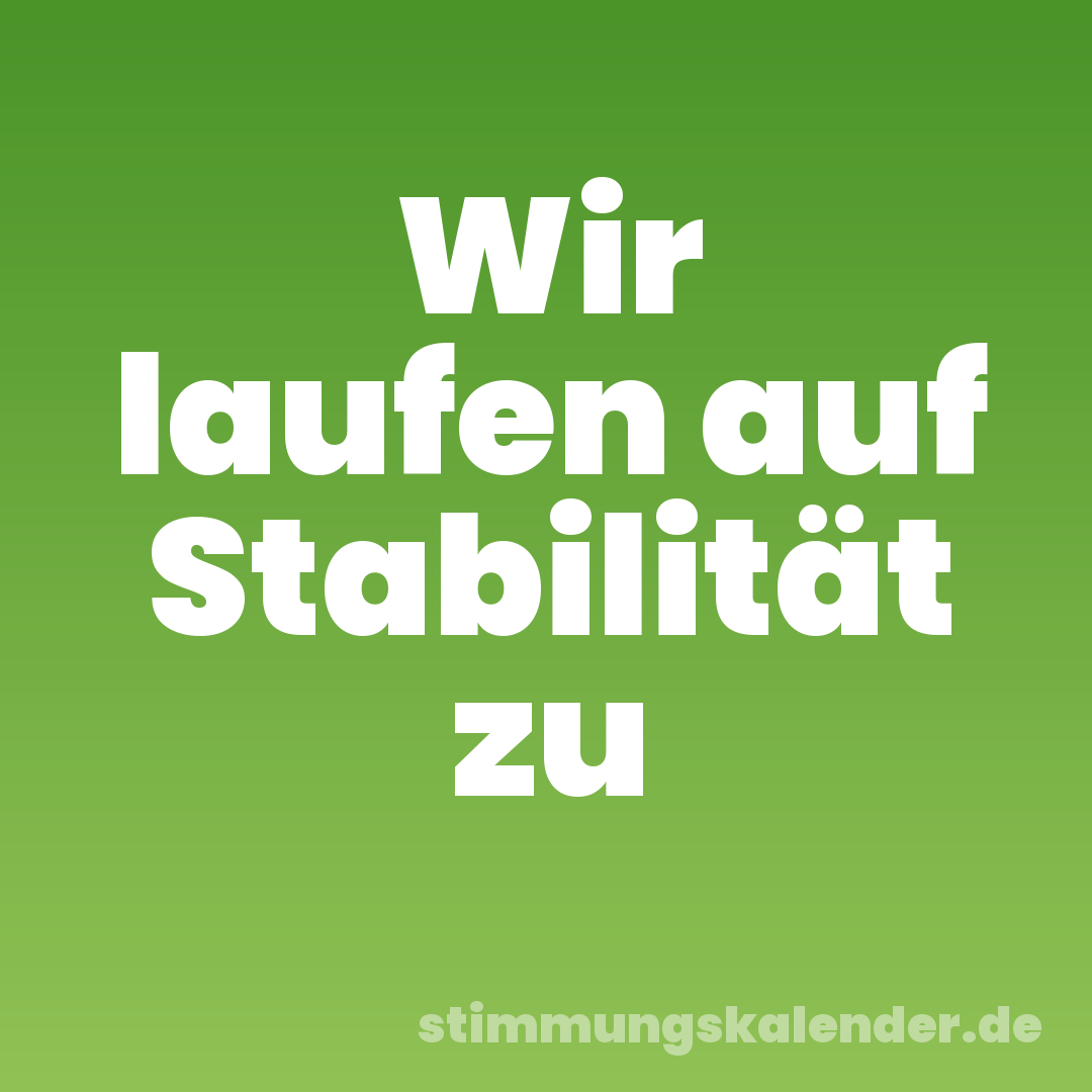 Wir laufen auf Stabilität zu