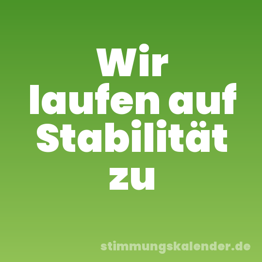 Wir laufen auf Stabilität zu