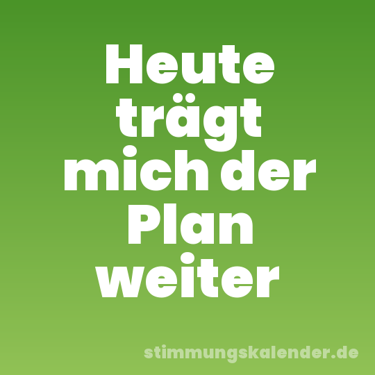 Heute trägt mich der Plan weiter