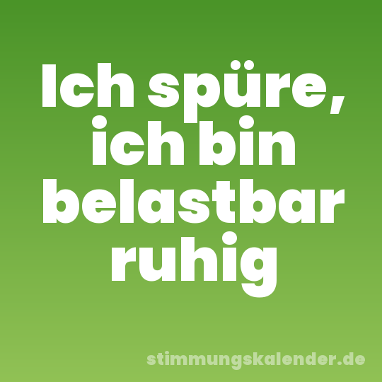 Ich spüre, ich bin belastbar ruhig