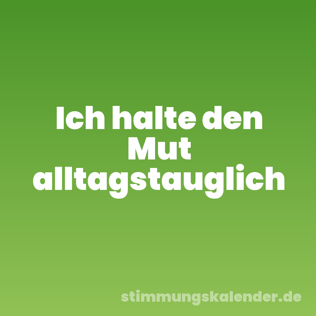 Ich halte den Mut alltagstauglich