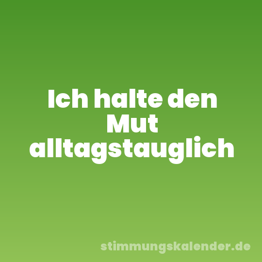 Ich halte den Mut alltagstauglich