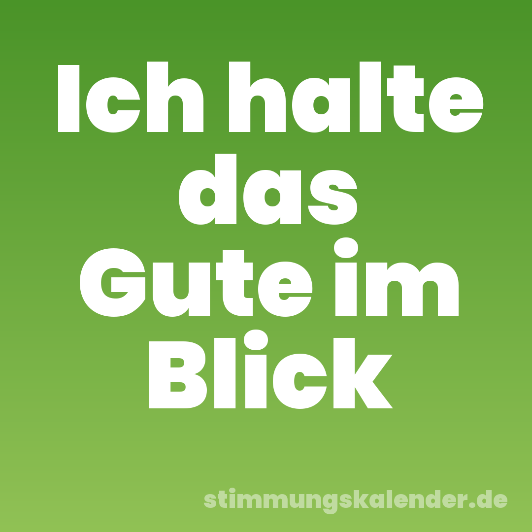 Ich halte das Gute im Blick