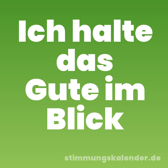 Ich halte das Gute im Blick
