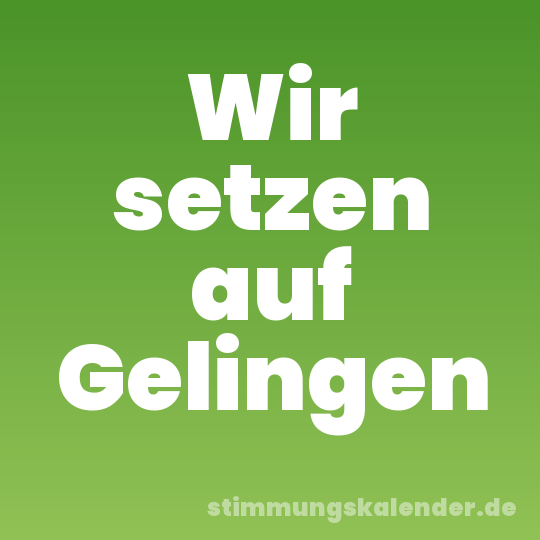 Wir setzen auf Gelingen