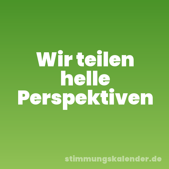 Wir teilen helle Perspektiven