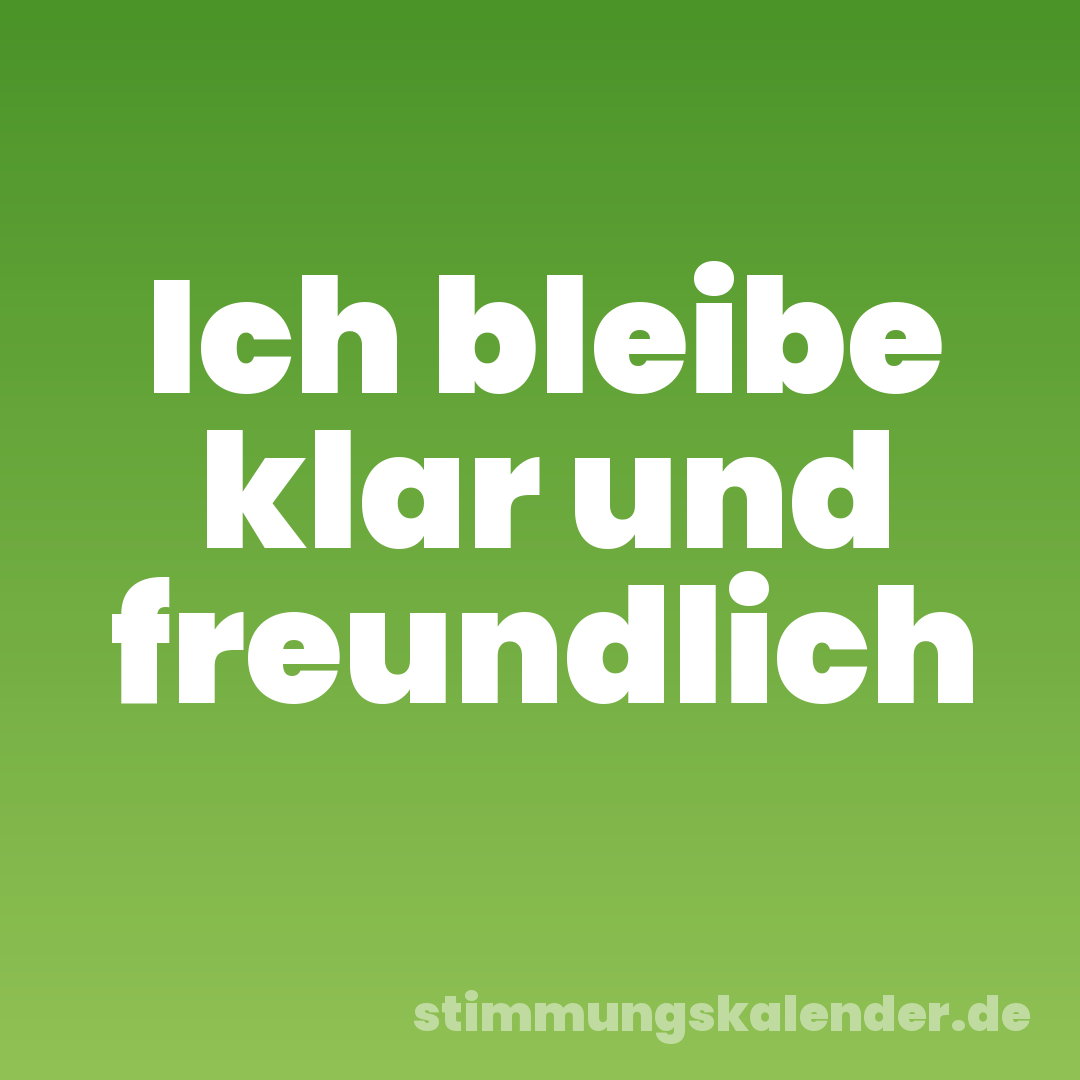 Ich bleibe klar und freundlich