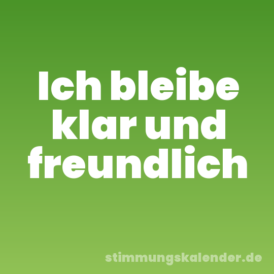 Ich bleibe klar und freundlich