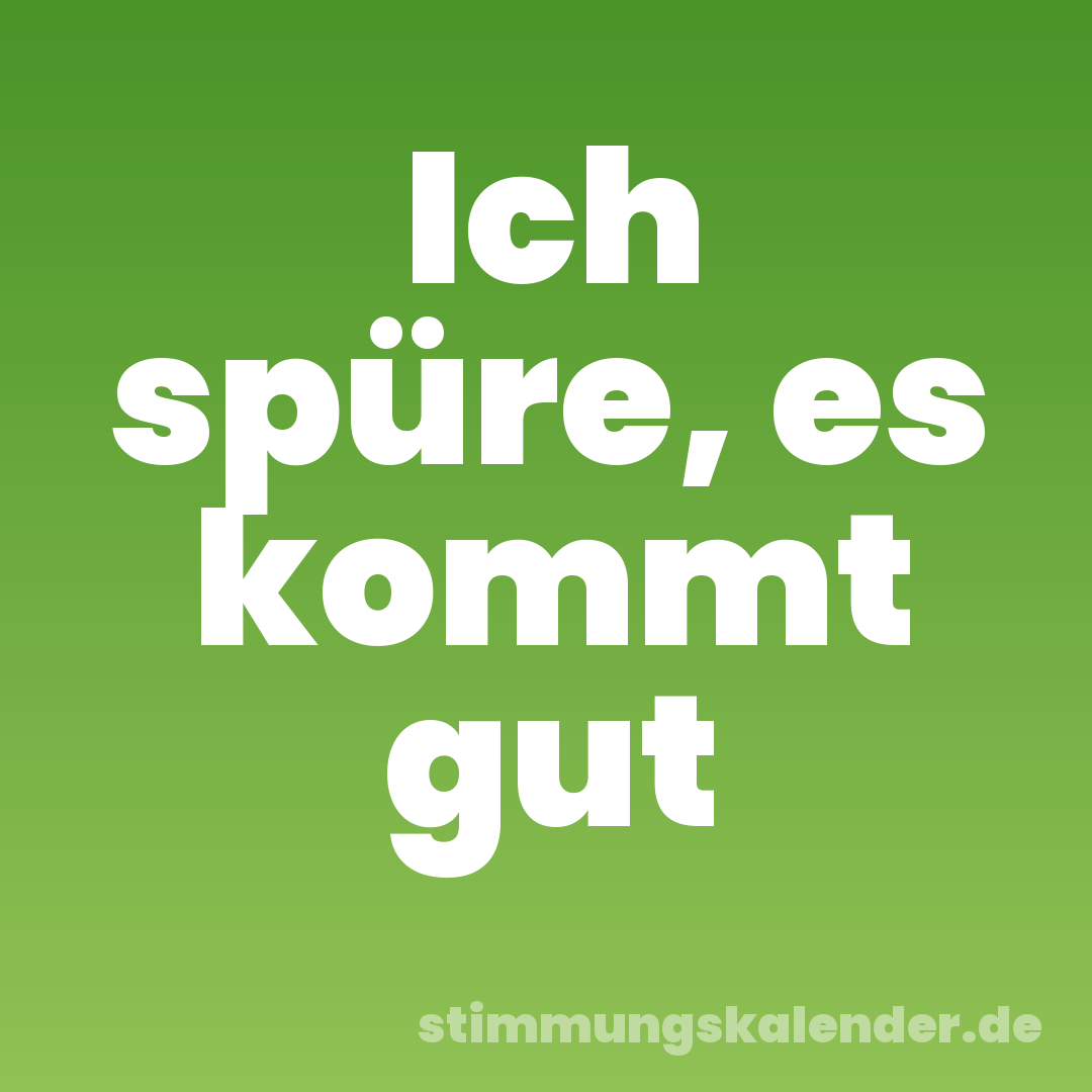 Ich spüre, es kommt gut