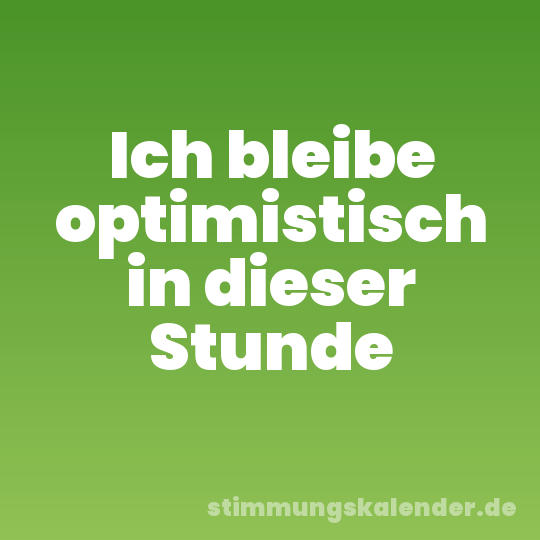 Ich bleibe optimistisch in dieser Stunde
