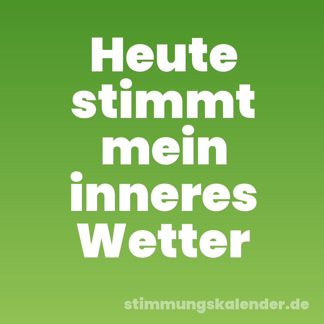 Heute stimmt mein inneres Wetter