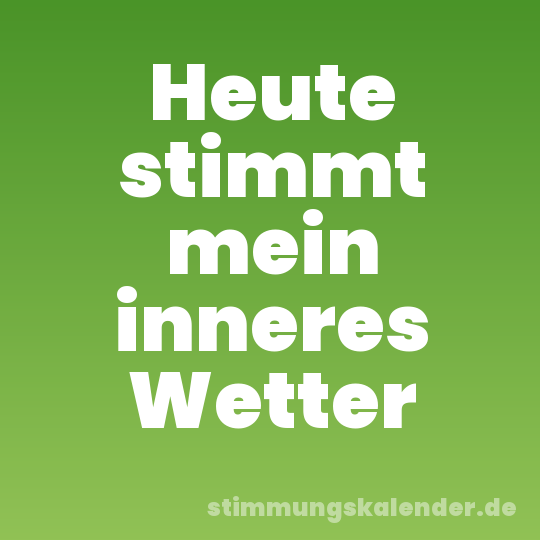 Heute stimmt mein inneres Wetter
