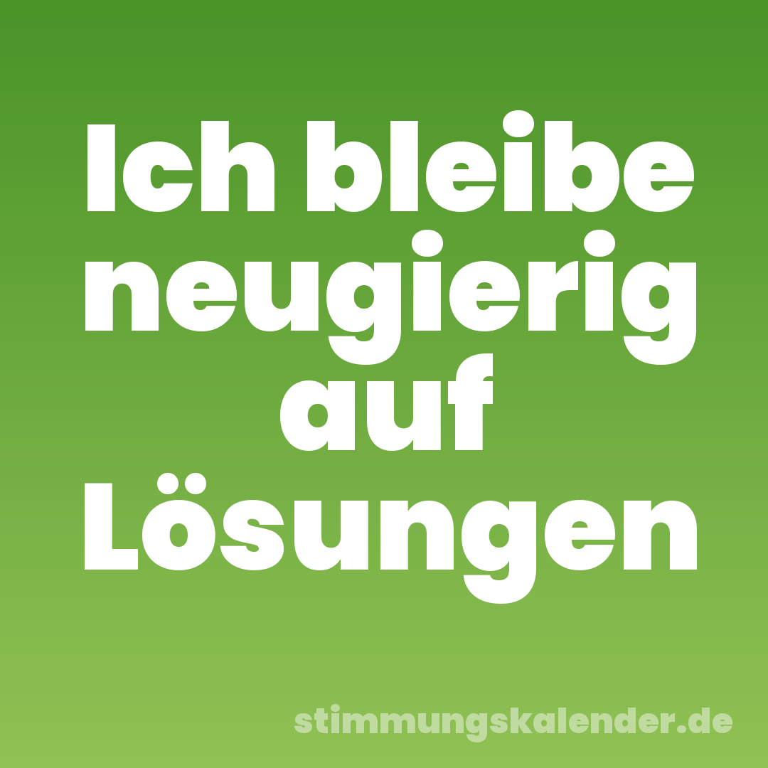 Ich bleibe neugierig auf Lösungen