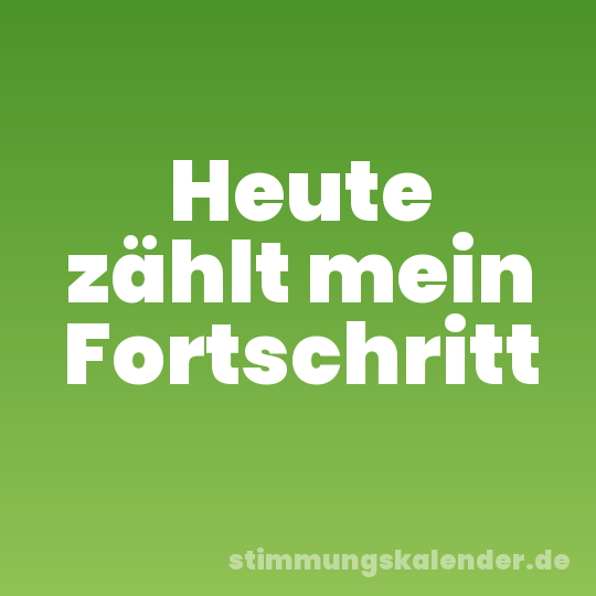 Heute zählt mein Fortschritt