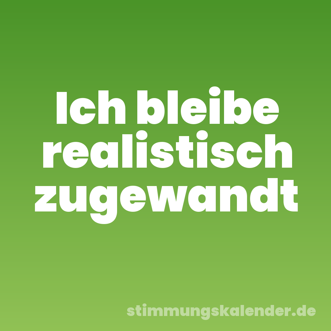Ich bleibe realistisch zugewandt
