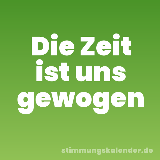 Die Zeit ist uns gewogen