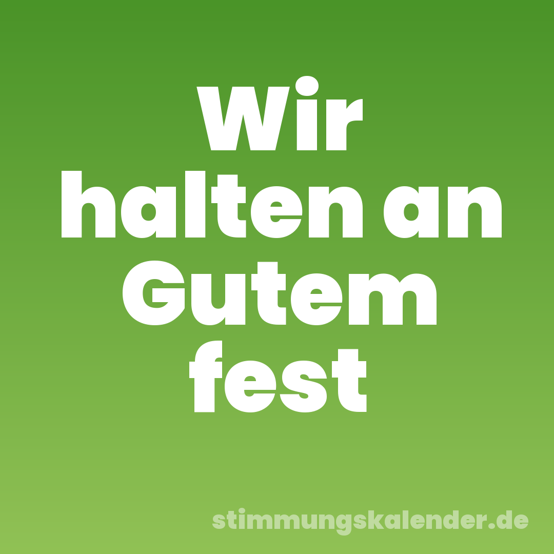 Wir halten an Gutem fest
