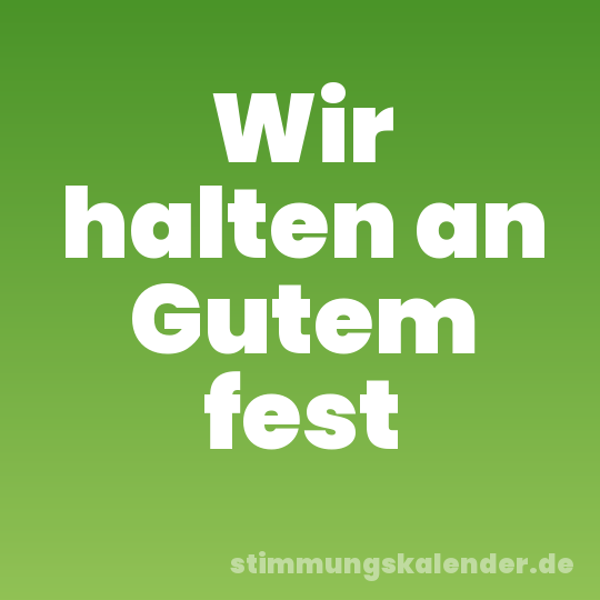 Wir halten an Gutem fest