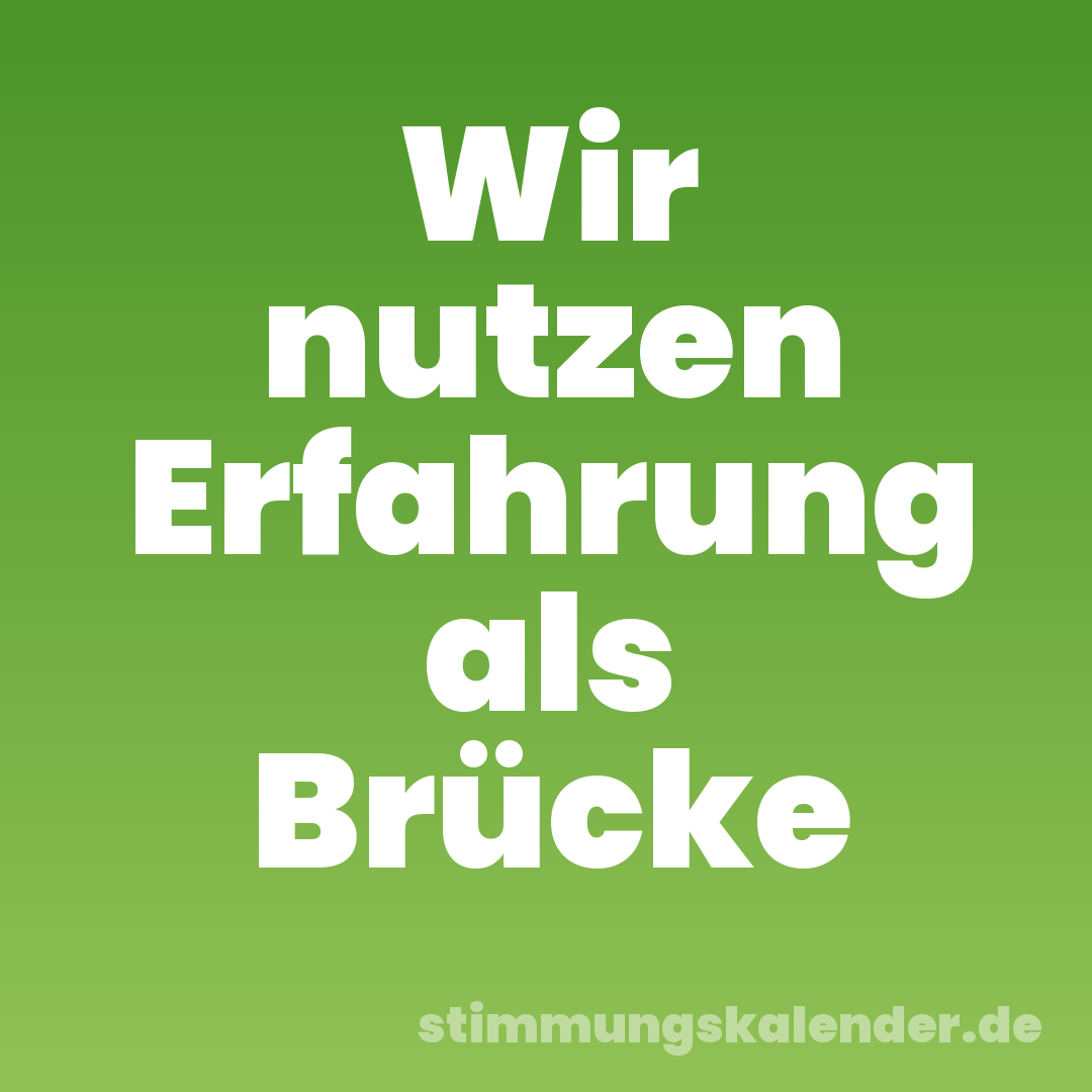 Wir nutzen Erfahrung als Brücke