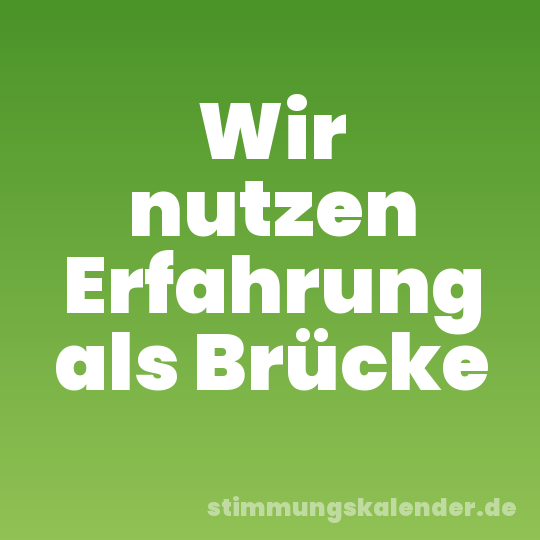 Wir nutzen Erfahrung als Brücke