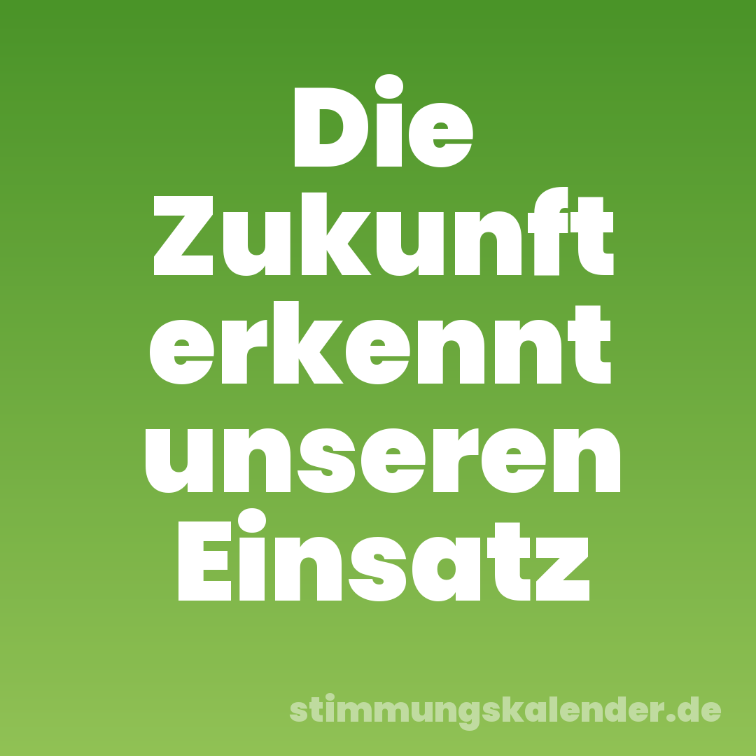 Die Zukunft erkennt unseren Einsatz