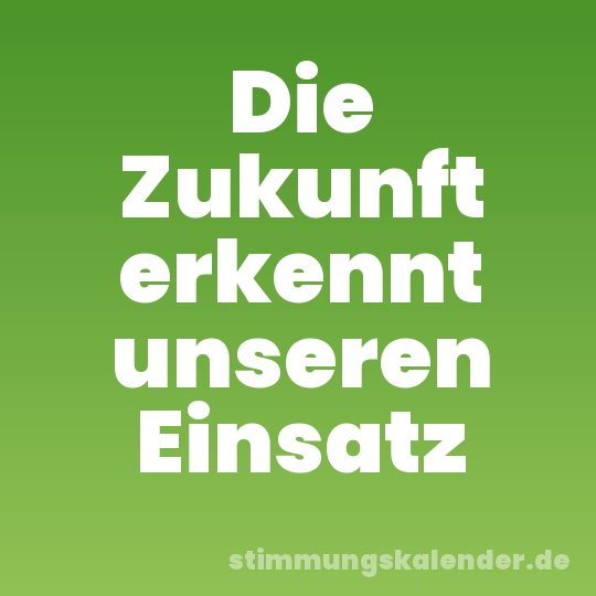 Die Zukunft erkennt unseren Einsatz