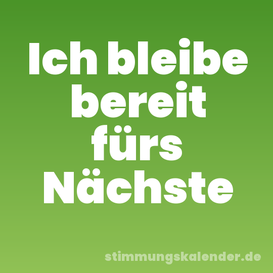 Ich bleibe bereit fürs Nächste