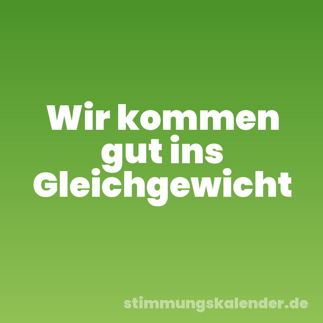 Wir kommen gut ins Gleichgewicht