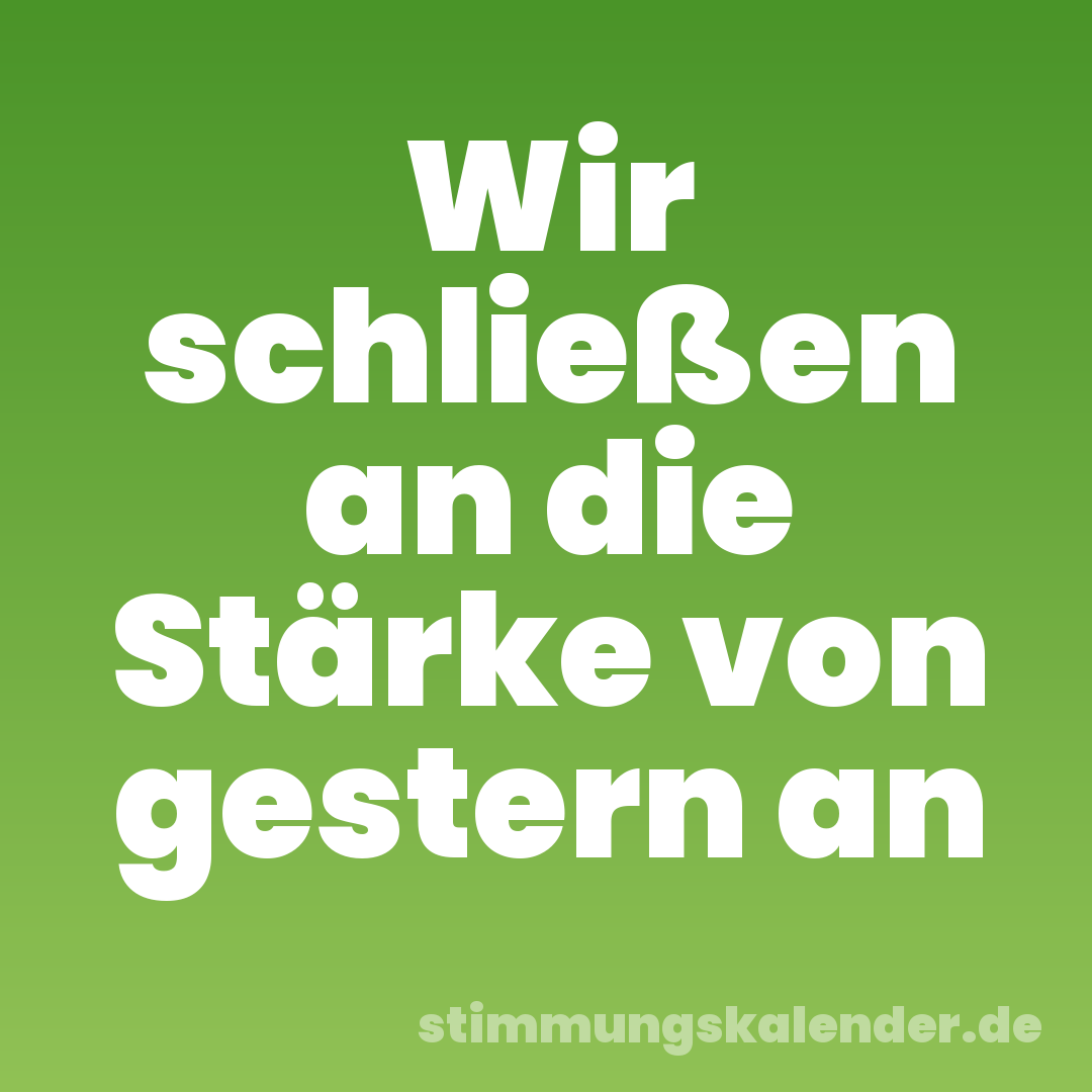 Wir schließen an die Stärke von gestern an