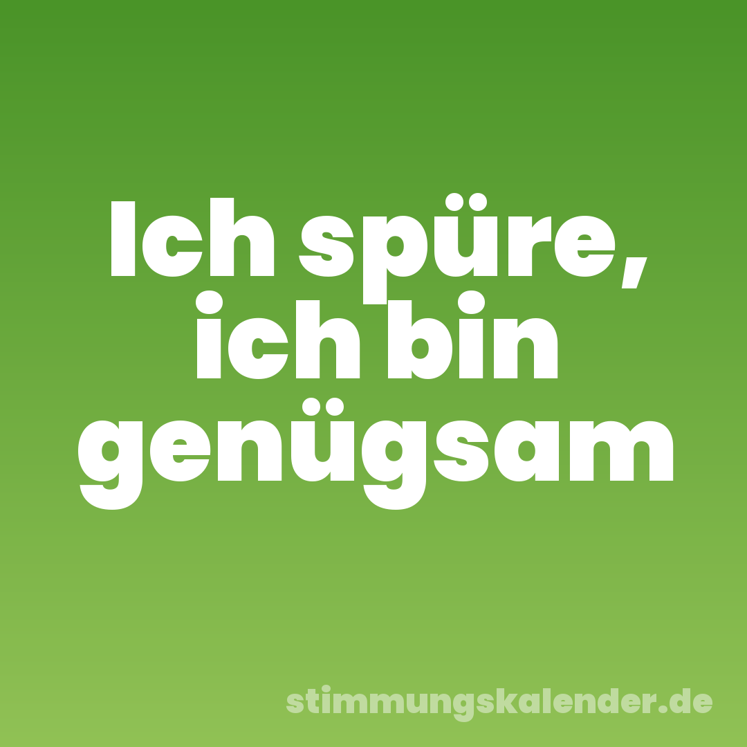Ich spüre, ich bin genügsam