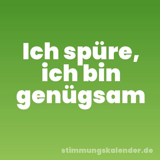 Ich spüre, ich bin genügsam