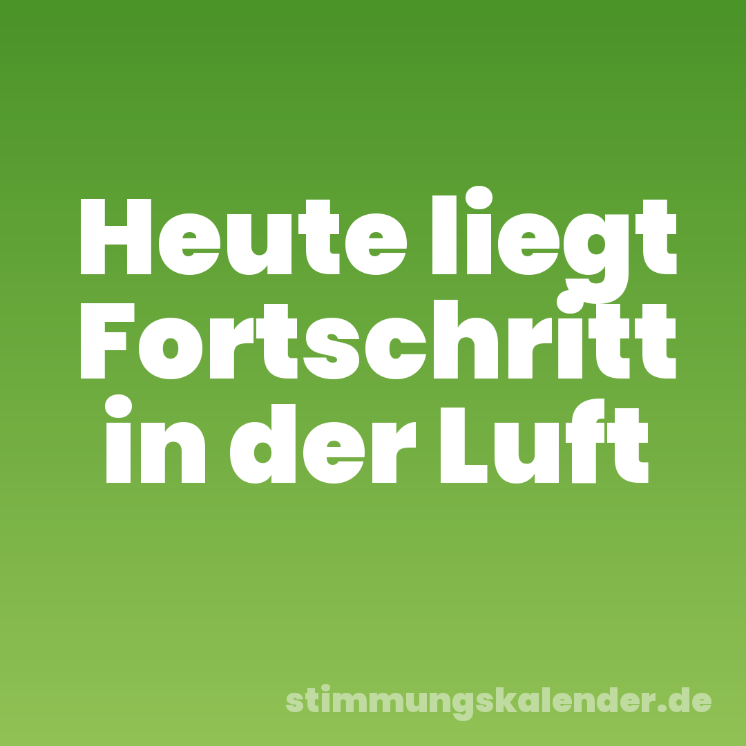 Heute liegt Fortschritt in der Luft
