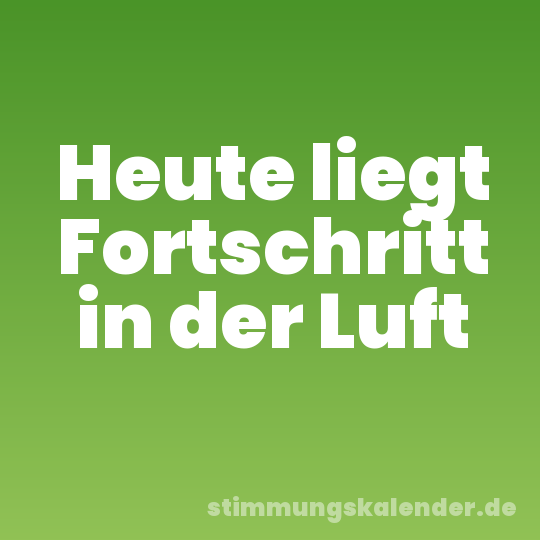 Heute liegt Fortschritt in der Luft