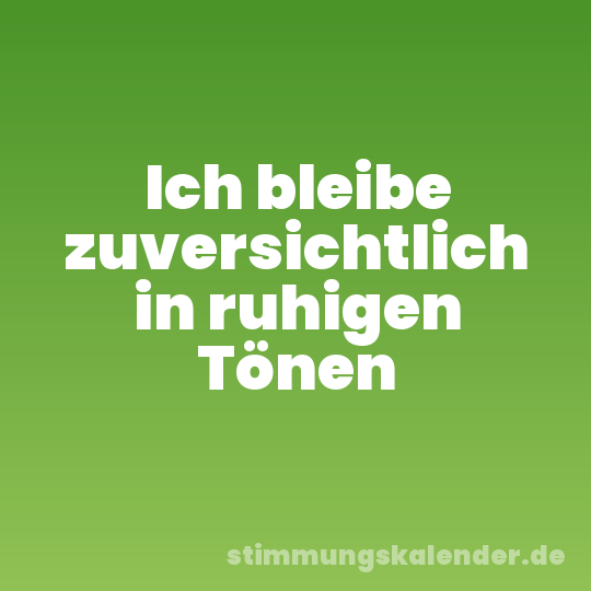 Ich bleibe zuversichtlich in ruhigen Tönen