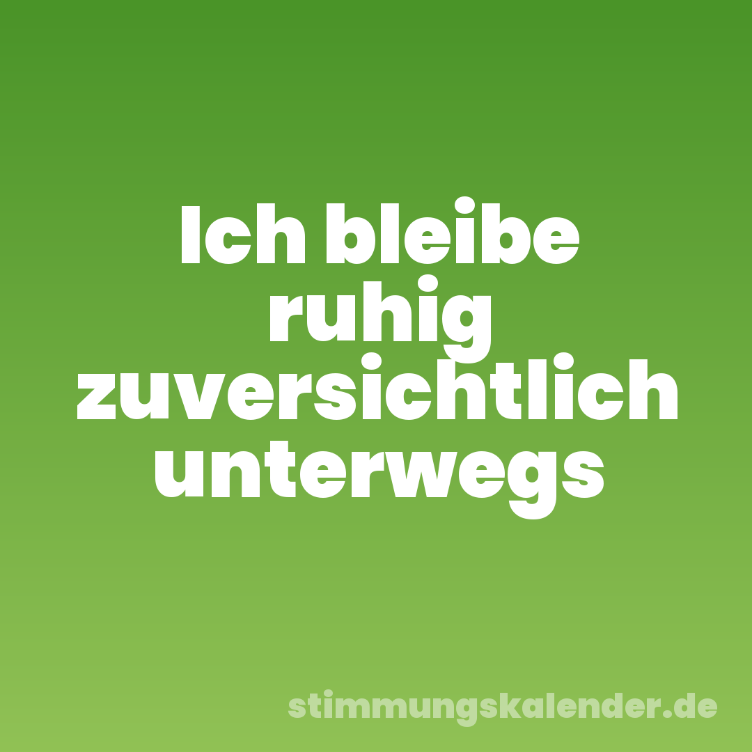 Ich bleibe ruhig zuversichtlich unterwegs