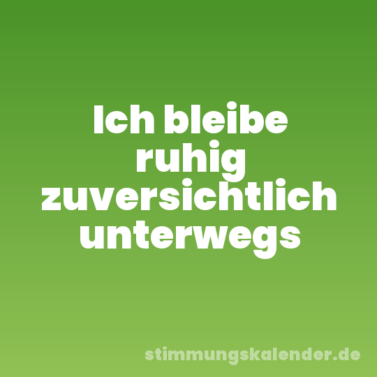Ich bleibe ruhig zuversichtlich unterwegs