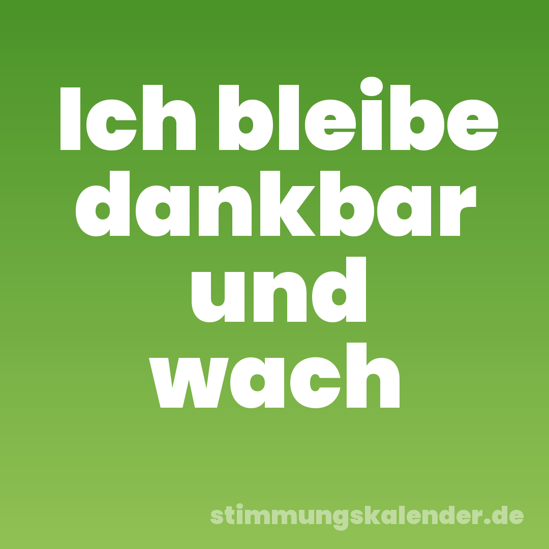 Ich bleibe dankbar und wach