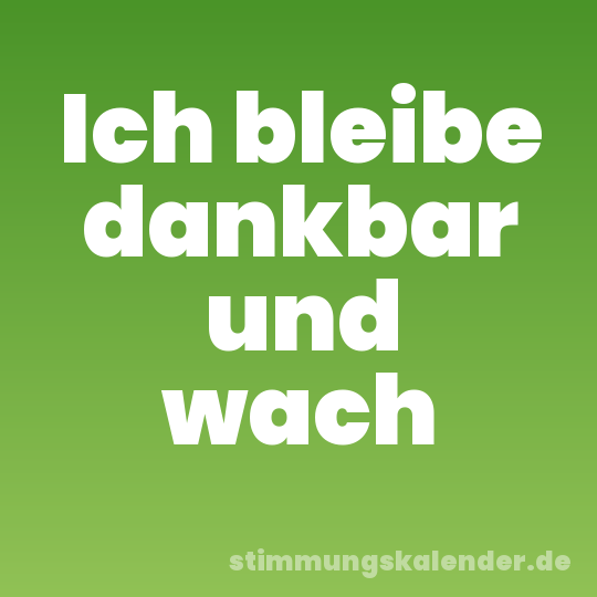 Ich bleibe dankbar und wach