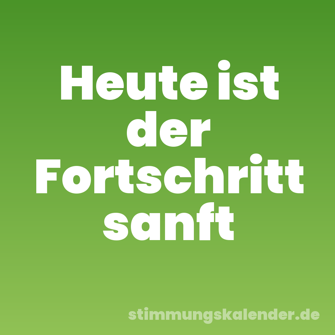 Heute ist der Fortschritt sanft