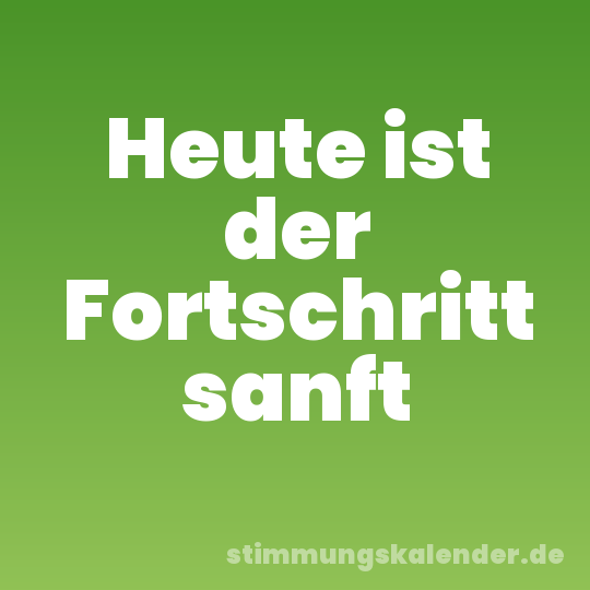 Heute ist der Fortschritt sanft