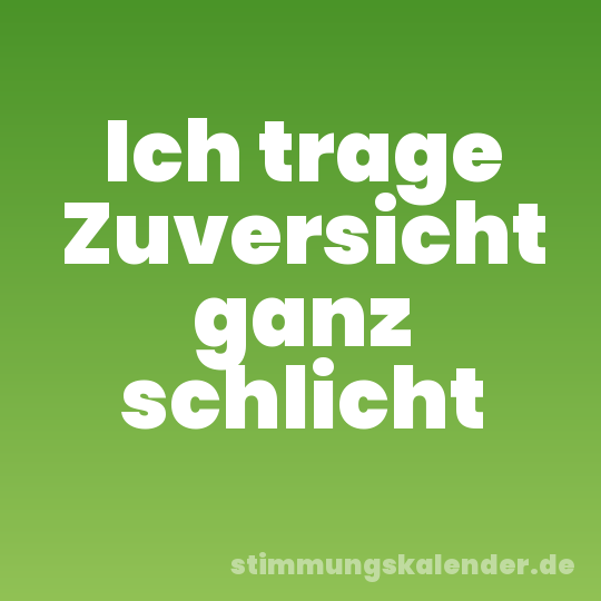 Ich trage Zuversicht ganz schlicht