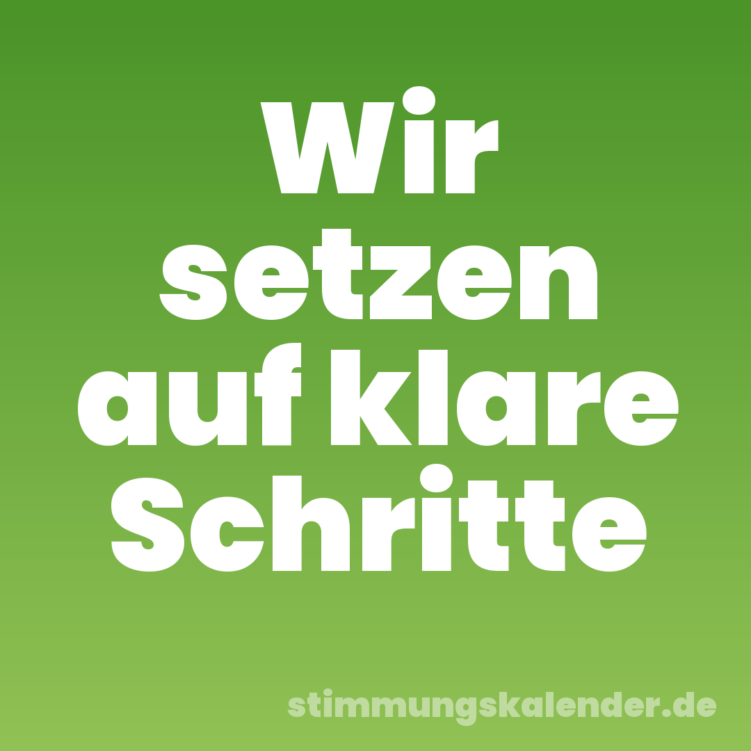 Wir setzen auf klare Schritte