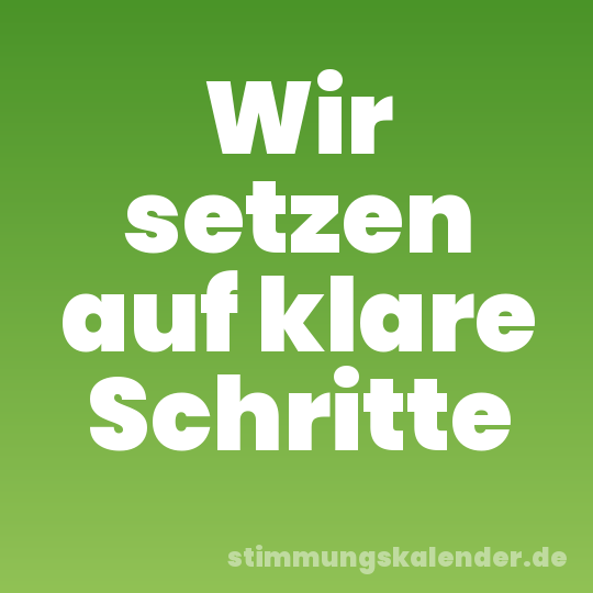Wir setzen auf klare Schritte