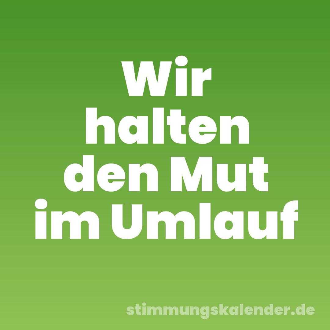 Wir halten den Mut im Umlauf
